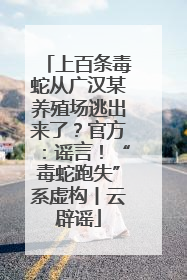 上百条毒蛇从广汉某养殖场逃出来了？官方：谣言！“毒蛇跑失”系虚构丨云辟谣