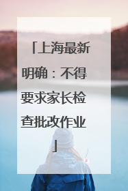 上海最新明确：不得要求家长检查批改作业