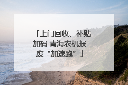上门回收、补贴加码 青海农机报废“加速跑”