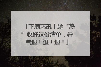 下周艺讯丨趁“热”收好这份清单，暑气退！退！退！