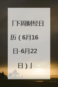 下周财经日历（6月16日-6月22日）