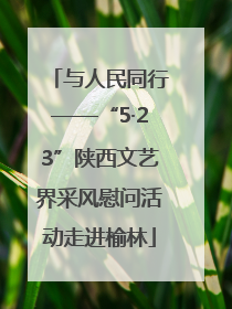 与人民同行——“5·23”陕西文艺界采风慰问活动走进榆林