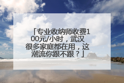 专业收纳师收费100元/小时，武汉很多家庭都在用，这潮流你跟不跟？
