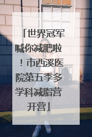 世界冠军喊你减肥啦！市西溪医院第五季多学科减脂营开营