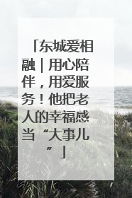 东城爱相融｜用心陪伴，用爱服务！他把老人的幸福感当“大事儿”