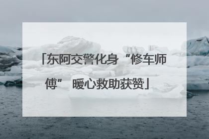 东阿交警化身“修车师傅” 暖心救助获赞