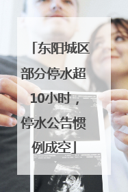 东阳城区部分停水超10小时，停水公告惯例成空