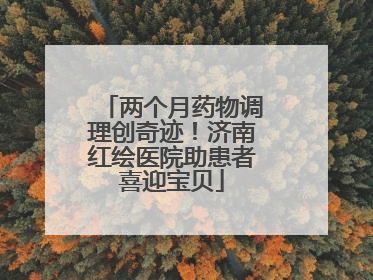 两个月药物调理创奇迹！济南红绘医院助患者喜迎宝贝