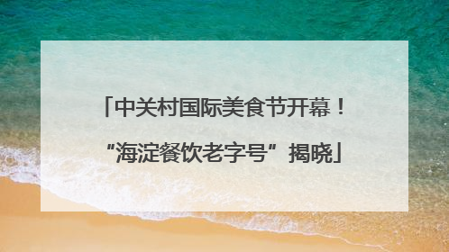 中关村国际美食节开幕！“海淀餐饮老字号”揭晓