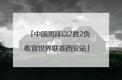中国男排以2胜2负收官世界联赛西安站