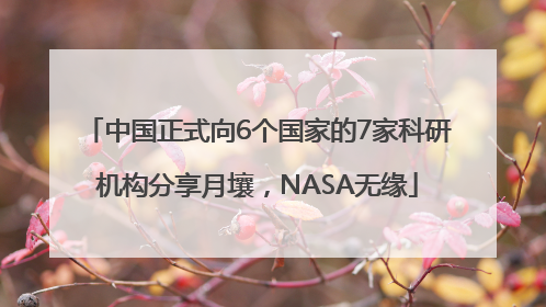 中国正式向6个国家的7家科研机构分享月壤，NASA无缘