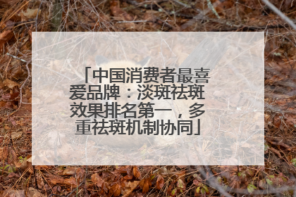 中国消费者最喜爱品牌：淡斑祛斑效果排名第一，多重祛斑机制协同