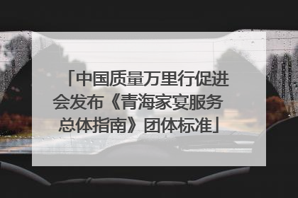 中国质量万里行促进会发布《青海家宴服务总体指南》团体标准