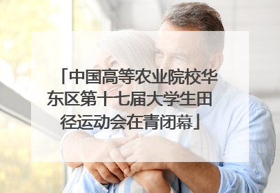 中国高等农业院校华东区第十七届大学生田径运动会在青闭幕