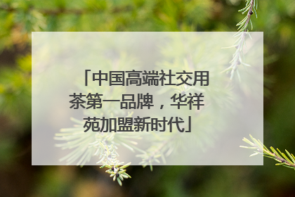 中国高端社交用茶第一品牌，华祥苑加盟新时代