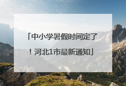 中小学暑假时间定了！河北1市最新通知