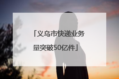义乌市快递业务量突破50亿件