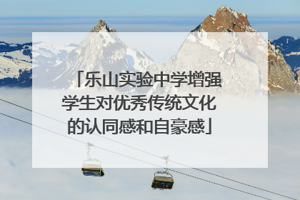 乐山实验中学增强学生对优秀传统文化的认同感和自豪感