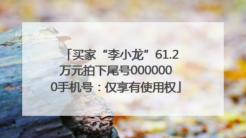 买家“李小龙”61.2万元拍下尾号0000000手机号：仅享有使用权