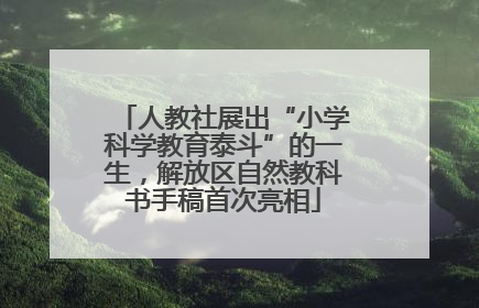 人教社展出“小学科学教育泰斗”的一生，解放区自然教科书手稿首次亮相