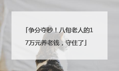 争分夺秒！八旬老人的17万元养老钱，守住了