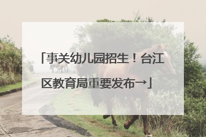 事关幼儿园招生！台江区教育局重要发布→