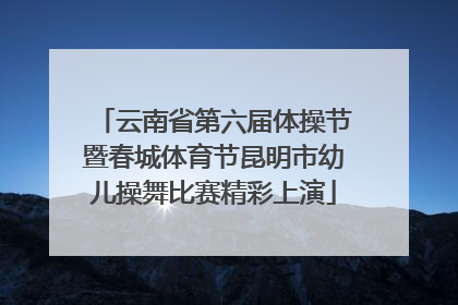 云南省第六届体操节暨春城体育节昆明市幼儿操舞比赛精彩上演