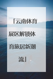 云南体育展区解锁体育旅居新潮流