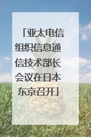 亚太电信组织信息通信技术部长会议在日本东京召开