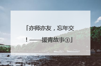 亦师亦友，忘年交！——援青故事③