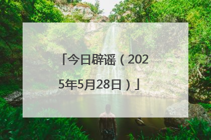 今日辟谣（2025年5月28日）