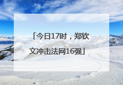 今日17时，郑钦文冲击法网16强
