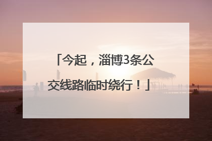 今起，淄博3条公交线路临时绕行！