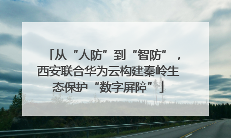 从“人防”到“智防”，西安联合华为云构建秦岭生态保护“数字屏障”