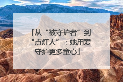 从“被守护者”到“点灯人”：她用爱守护更多童心