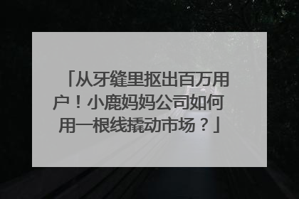 从牙缝里抠出百万用户！小鹿妈妈公司如何用一根线撬动市场？