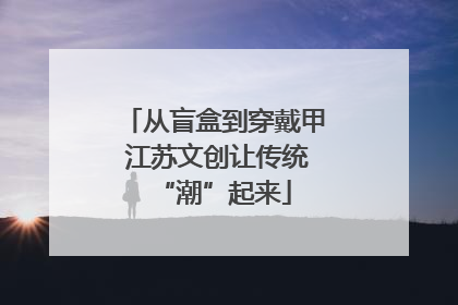 从盲盒到穿戴甲 江苏文创让传统“潮”起来