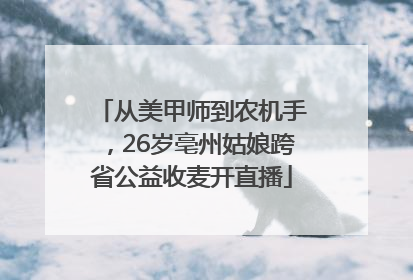 从美甲师到农机手，26岁亳州姑娘跨省公益收麦开直播