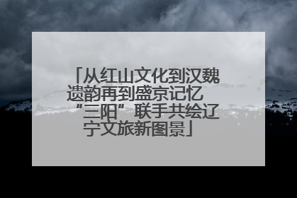 从红山文化到汉魏遗韵再到盛京记忆 “三阳”联手共绘辽宁文旅新图景