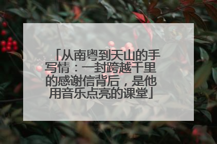 从南粤到天山的手写情：一封跨越千里的感谢信背后，是他用音乐点亮的课堂