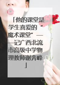 他的课堂是学生喜爱的“魔术课堂”——记广西北流市高级中学物理教师谢奔峰
