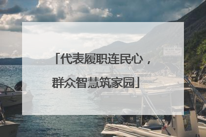 代表履职连民心，群众智慧筑家园