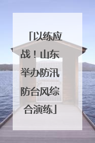 以练应战！山东举办防汛防台风综合演练