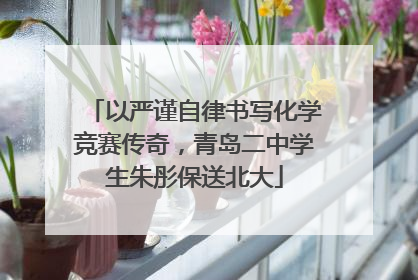 以严谨自律书写化学竞赛传奇，青岛二中学生朱彤保送北大