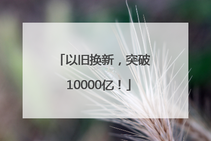 以旧换新，突破10000亿！