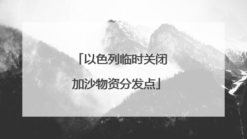 以色列临时关闭加沙物资分发点