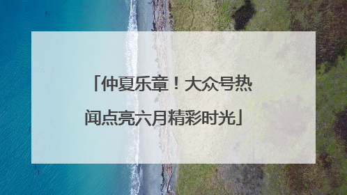 仲夏乐章！大众号热闻点亮六月精彩时光