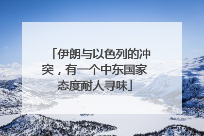 伊朗与以色列的冲突，有一个中东国家态度耐人寻味