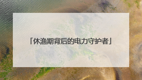 休渔期背后的电力守护者