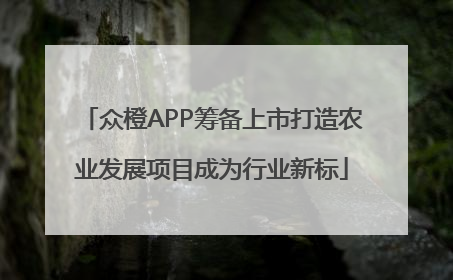 众橙APP筹备上市打造农业发展项目成为行业新标